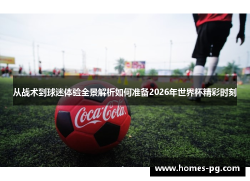 从战术到球迷体验全景解析如何准备2026年世界杯精彩时刻 从战术到球迷体验全景解析如何准备2026年世界杯精彩时刻