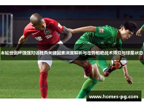 本轮世俱杯强强对话胜负关键因素深度解析与走势前瞻战术博弈与球星状态 本轮世俱杯强强对话胜负关键因素深度解析与走势前瞻战术博弈与球星状态