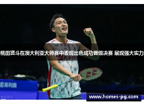 桃田贤斗在澳大利亚大师赛中表现出色成功晋级决赛 展现强大实力
