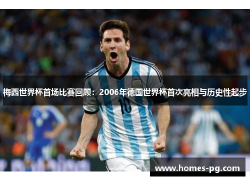梅西世界杯首场比赛回顾：2006年德国世界杯首次亮相与历史性起步