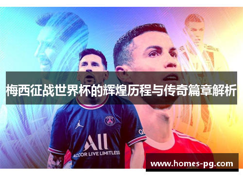 梅西征战世界杯的辉煌历程与传奇篇章解析