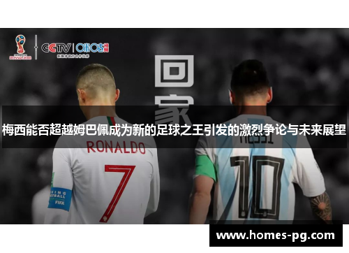梅西能否超越姆巴佩成为新的足球之王引发的激烈争论与未来展望