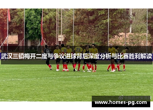 武汉三镇梅开二度与争议进球背后深度分析与比赛胜利解读 武汉三镇梅开二度与争议进球背后深度分析与比赛胜利解读