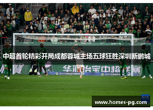 中超首轮精彩开局成都蓉城主场五球狂胜深圳新鹏城