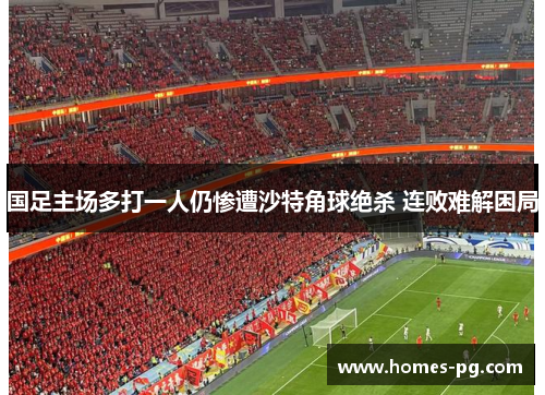 国足主场多打一人仍惨遭沙特角球绝杀 连败难解困局