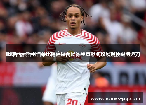 哈维西蒙斯租借莱比锡连续两场德甲贡献助攻展现顶级创造力