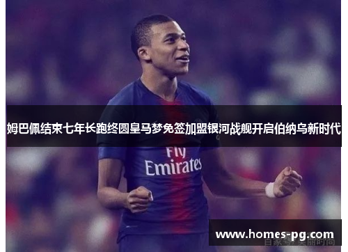 姆巴佩结束七年长跑终圆皇马梦免签加盟银河战舰开启伯纳乌新时代