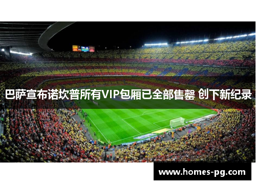 巴萨宣布诺坎普所有VIP包厢已全部售罄 创下新纪录