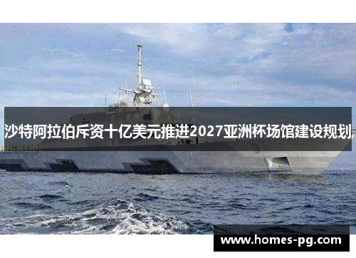 沙特阿拉伯斥资十亿美元推进2027亚洲杯场馆建设规划