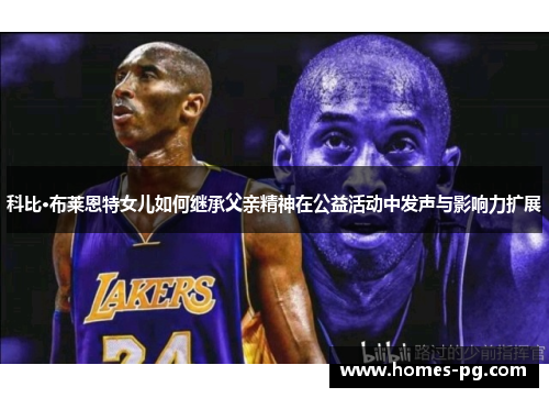 科比·布莱恩特女儿如何继承父亲精神在公益活动中发声与影响力扩展