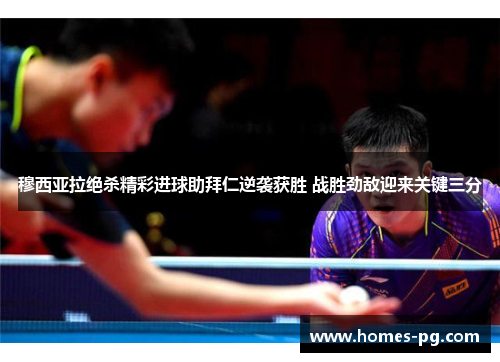 穆西亚拉绝杀精彩进球助拜仁逆袭获胜 战胜劲敌迎来关键三分 穆西亚拉绝杀精彩进球助拜仁逆袭获胜 战胜劲敌迎来关键三分