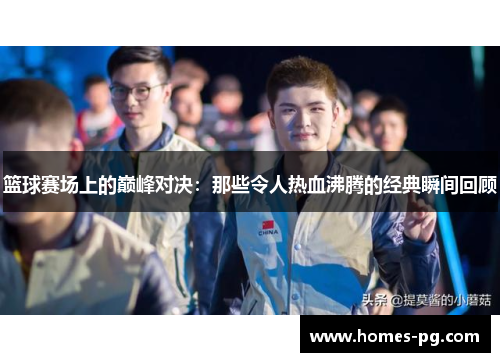 篮球赛场上的巅峰对决：那些令人热血沸腾的经典瞬间回顾