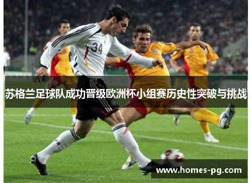 苏格兰足球队成功晋级欧洲杯小组赛历史性突破与挑战