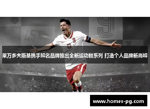 莱万多夫斯基携手知名品牌推出全新运动鞋系列 打造个人品牌新高峰