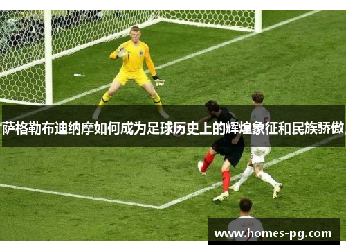 萨格勒布迪纳摩如何成为足球历史上的辉煌象征和民族骄傲