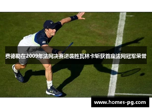 费德勒在2009年法网决赛逆袭胜瓦林卡斩获首座法网冠军荣誉