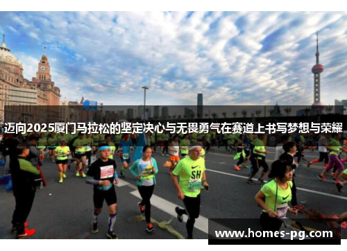 迈向2025厦门马拉松的坚定决心与无畏勇气在赛道上书写梦想与荣耀