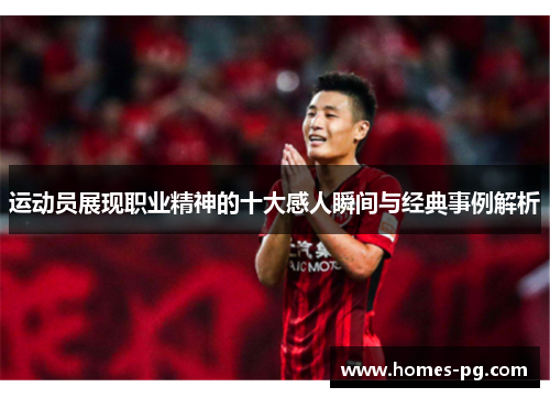 运动员展现职业精神的十大感人瞬间与经典事例解析 运动员展现职业精神的十大感人瞬间与经典事例解析