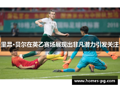 里昂·贝尔在英乙赛场展现出非凡潜力引发关注