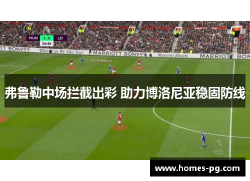弗鲁勒中场拦截出彩 助力博洛尼亚稳固防线 弗鲁勒中场拦截出彩 助力博洛尼亚稳固防线