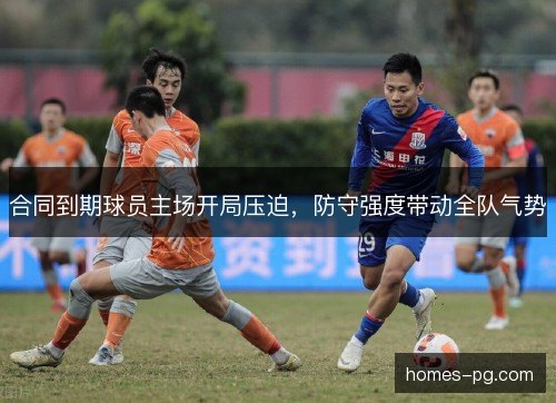 合同到期球员主场开局压迫,防守强度带动全队气势 合同到期球员主场开局压迫,防守强度带动全队气势